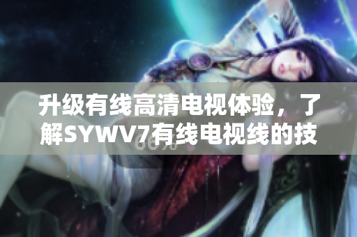 升级有线高清电视体验，了解SYWV7有线电视线的技术亮点