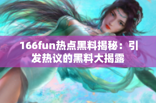 166fun热点黑料揭秘：引发热议的黑料大揭露