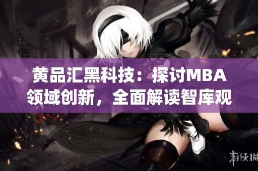 黄品汇黑科技：探讨MBA领域创新，全面解读智库观点(1)