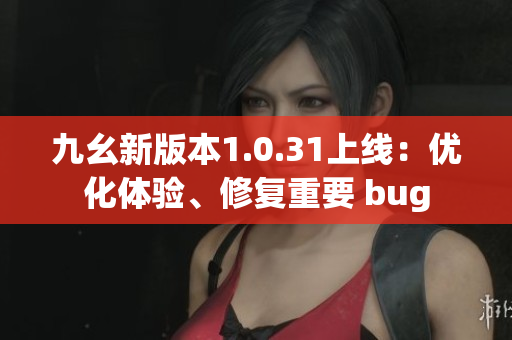 九幺新版本1.0.31上线：优化体验、修复重要 bug