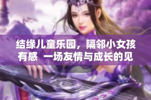 结缘儿童乐园，隔邻小女孩有感  一场友情与成长的见证