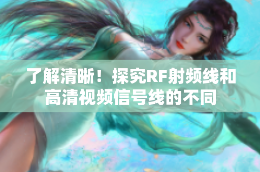 了解清晰！探究RF射频线和高清视频信号线的不同