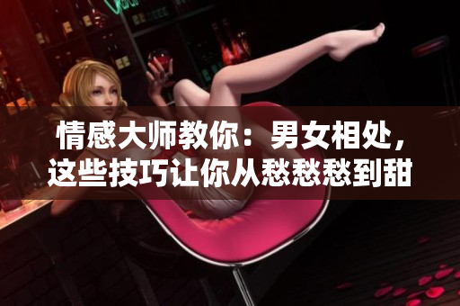 情感大师教你：男女相处，这些技巧让你从愁愁愁到甜甜蜜