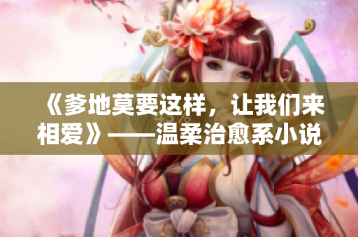 《爹地莫要这样，让我们来相爱》——温柔治愈系小说，免费阅读