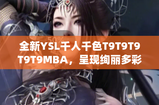 全新YSL千人千色T9T9T9T9T9MBA，呈现绚丽多彩时尚风潮(1)