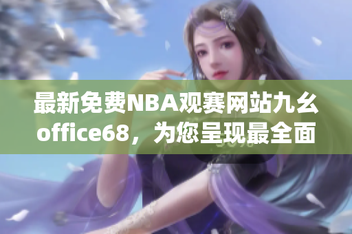 最新免费NBA观赛网站九幺office68，为您呈现最全面球赛信息(1)