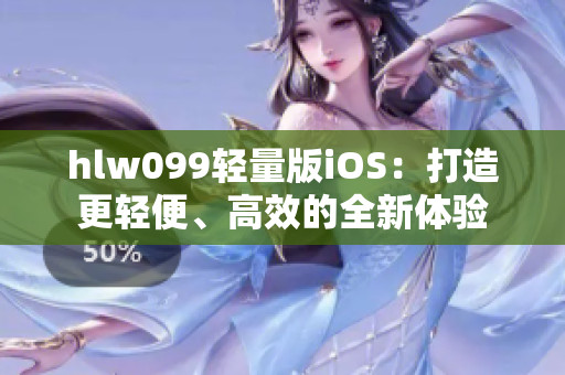 hlw099轻量版iOS：打造更轻便、高效的全新体验
