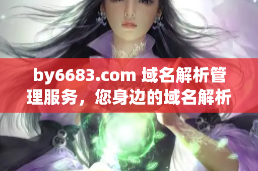 by6683.com 域名解析管理服务，您身边的域名解析专家(1)