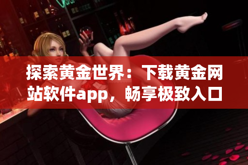 探索黄金世界：下载黄金网站软件app，畅享极致入口体验
