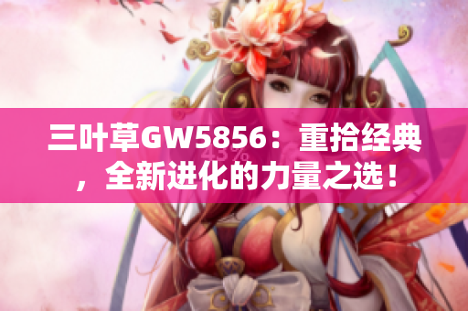 三叶草GW5856：重拾经典，全新进化的力量之选！