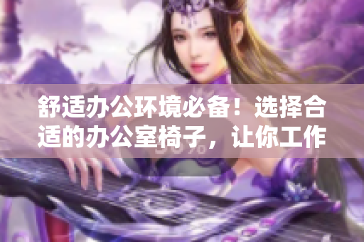 舒适办公环境必备！选择合适的办公室椅子，让你工作更加舒心