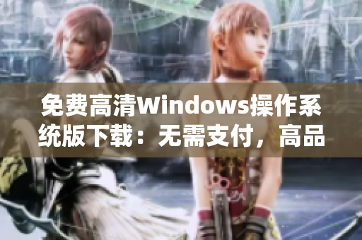 免费高清Windows操作系统版下载：无需支付，高品质体验