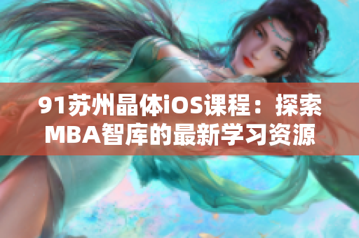 91苏州晶体iOS课程：探索MBA智库的最新学习资源