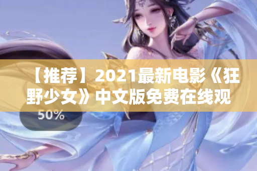 【推荐】2021最新电影《狂野少女》中文版免费在线观看，观影体验不容错过！