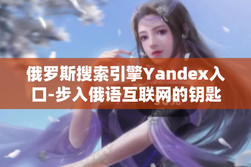 俄罗斯搜索引擎Yandex入口-步入俄语互联网的钥匙