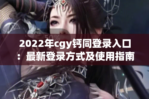 2022年cgy钙同登录入口：最新登录方式及使用指南