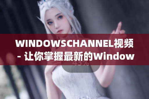 WINDOWSCHANNEL视频 - 让你掌握最新的Windows技巧(1)