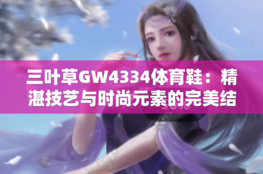 三叶草GW4334体育鞋：精湛技艺与时尚元素的完美结合