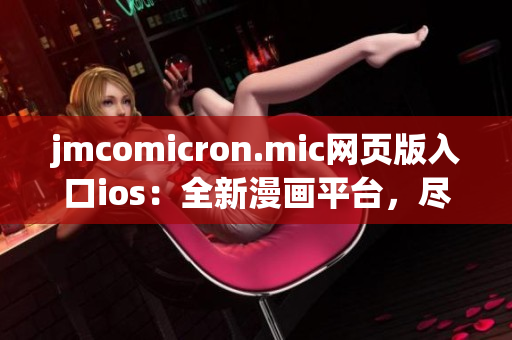 jmcomicron.mic网页版入口ios：全新漫画平台，尽在掌握！(1)