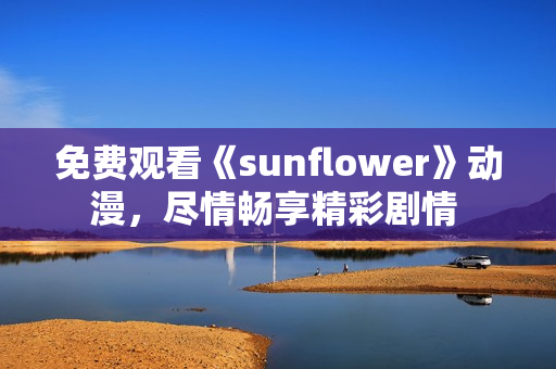 免费观看《sunflower》动漫，尽情畅享精彩剧情 