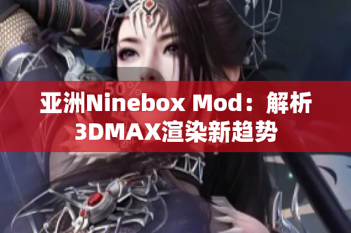 亚洲Ninebox Mod：解析3DMAX渲染新趋势