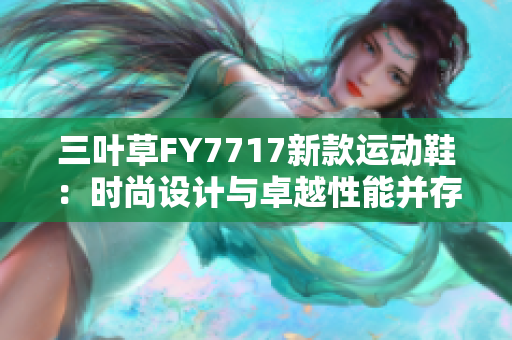 三叶草FY7717新款运动鞋：时尚设计与卓越性能并存