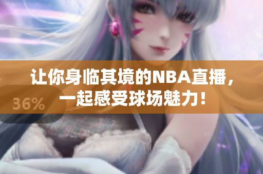 让你身临其境的NBA直播，一起感受球场魅力！