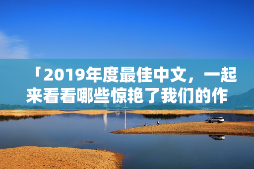 「2019年度最佳中文，一起来看看哪些惊艳了我们的作品」