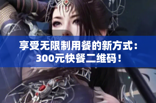 享受无限制用餐的新方式：300元快餐二维码！