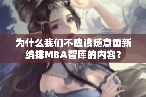 为什么我们不应该随意重新编排MBA智库的内容？