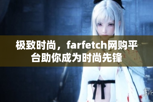 极致时尚，farfetch网购平台助你成为时尚先锋