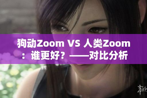 狗动Zoom VS 人类Zoom：谁更好？——对比分析