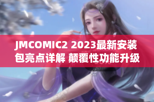 JMCOMIC2 2023最新安装包亮点详解 颠覆性功能升级，全新体验揭秘(1)