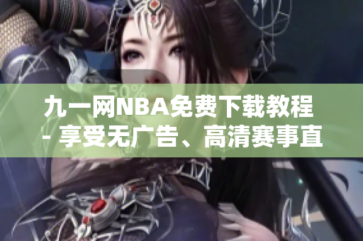 九一网NBA免费下载教程 - 享受无广告、高清赛事直播！