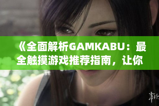 《全面解析GAMKABU：最全触摸游戏推荐指南，让你畅玩无阻》(1)