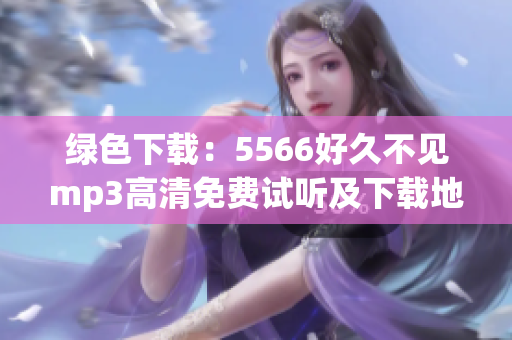 绿色下载：5566好久不见mp3高清免费试听及下载地址分享(1)