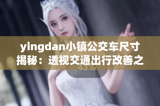 yingdan小镇公交车尺寸揭秘：透视交通出行改善之路