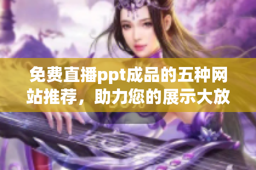 免费直播ppt成品的五种网站推荐，助力您的展示大放异彩！