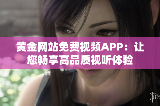 黄金网站免费视频APP：让您畅享高品质视听体验