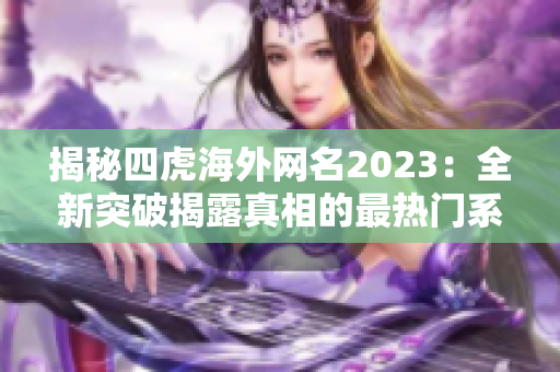 揭秘四虎海外网名2023：全新突破揭露真相的最热门系列