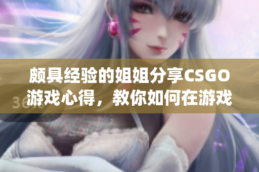 颇具经验的姐姐分享CSGO游戏心得，教你如何在游戏中取得优势(1)