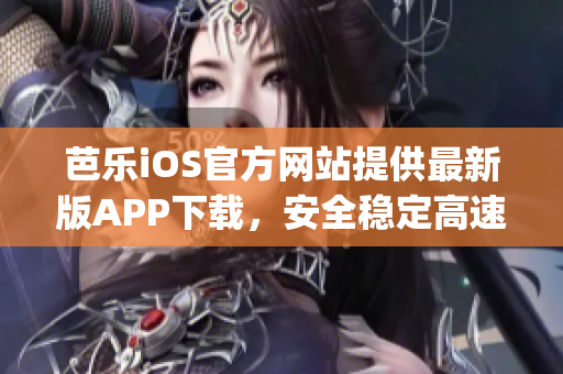 芭乐iOS官方网站提供最新版APP下载，安全稳定高速通道(1)