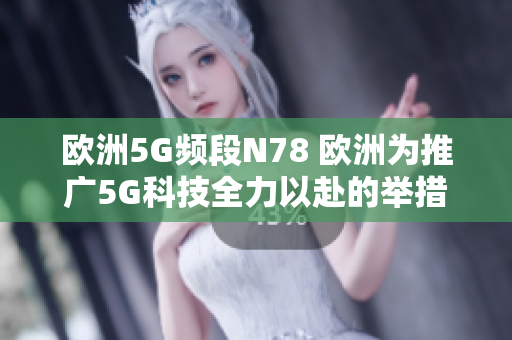 欧洲5G频段N78 欧洲为推广5G科技全力以赴的举措新闻报道