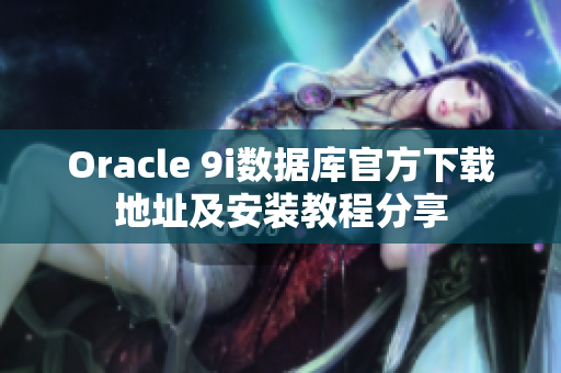 Oracle 9i数据库官方下载地址及安装教程分享