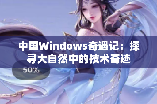 中国Windows奇遇记：探寻大自然中的技术奇迹