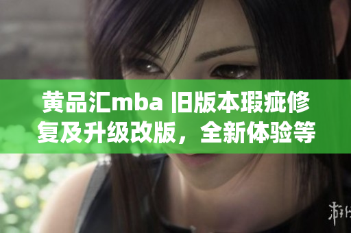 黄品汇mba 旧版本瑕疵修复及升级改版，全新体验等你来探索(1)