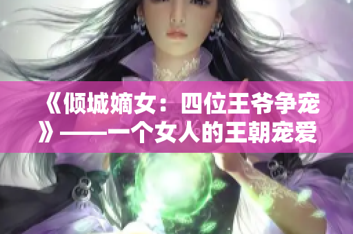 《倾城嫡女：四位王爷争宠》——一个女人的王朝宠爱之路