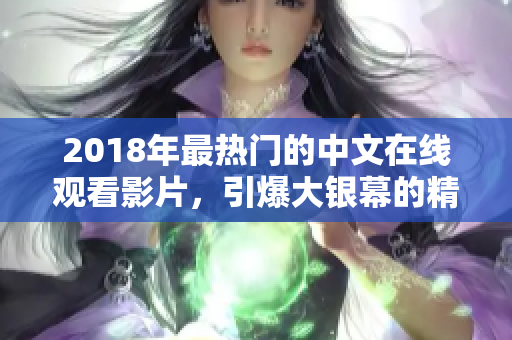 2018年最热门的中文在线观看影片，引爆大银幕的精彩纷呈！