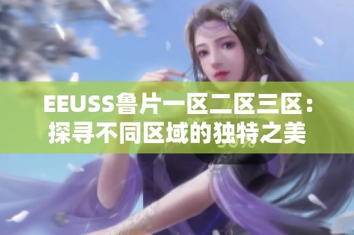 EEUSS鲁片一区二区三区：探寻不同区域的独特之美