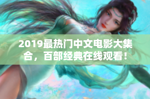 2019最热门中文电影大集合，百部经典在线观看！